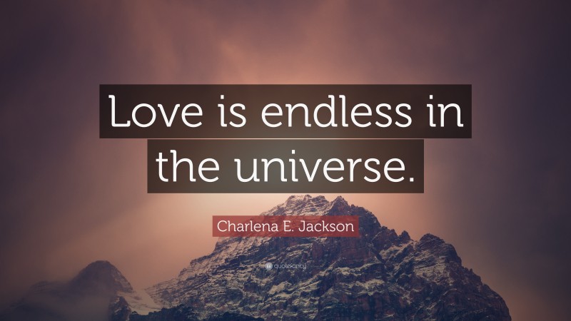 Charlena E. Jackson Quote: “Love is endless in the universe.”