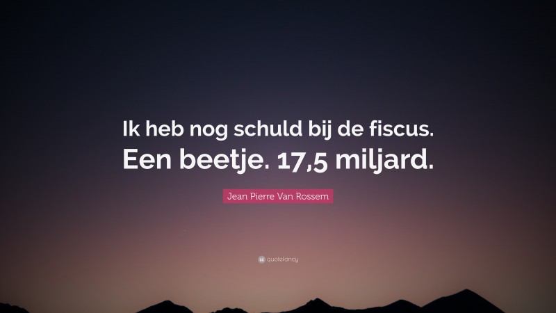 Jean Pierre Van Rossem Quote: “Ik heb nog schuld bij de fiscus. Een beetje. 17,5 miljard.”