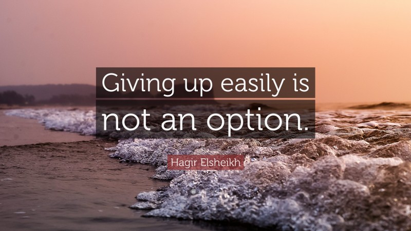 Hagir Elsheikh Quote: “Giving up easily is not an option.”