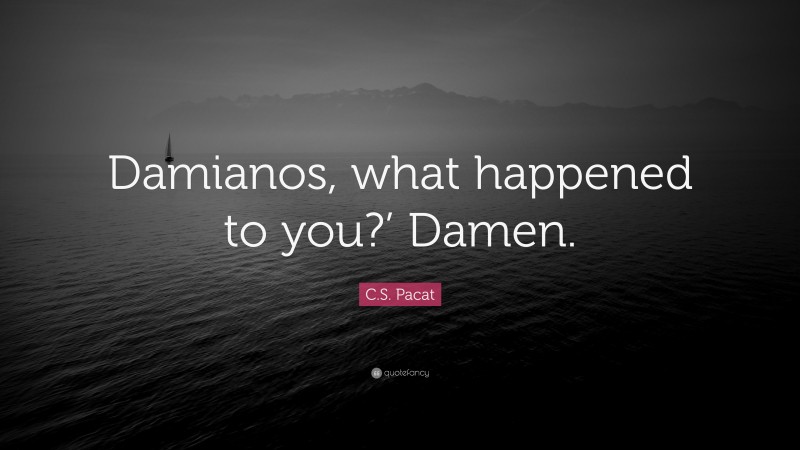 C.S. Pacat Quote: “Damianos, what happened to you?’ Damen.”