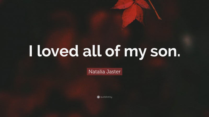 Natalia Jaster Quote: “I loved all of my son.”