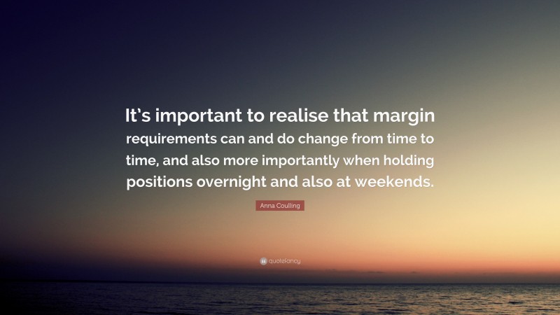 Anna Coulling Quote: “It’s important to realise that margin requirements can and do change from time to time, and also more importantly when holding positions overnight and also at weekends.”