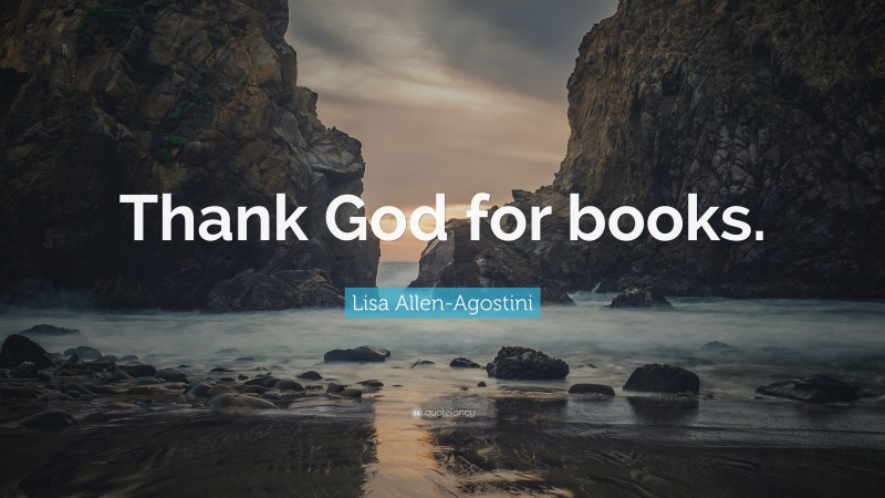 Lisa Allen-Agostini Quote: “Thank God for books.”