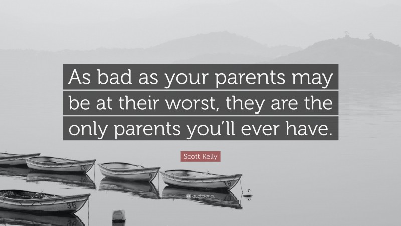 Scott Kelly Quote: “As bad as your parents may be at their worst, they are the only parents you’ll ever have.”