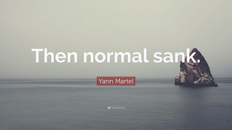Yann Martel Quote: “Then normal sank.”