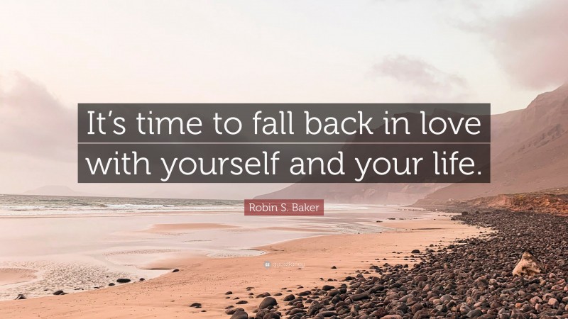 Robin S. Baker Quote: “It’s time to fall back in love with yourself and your life.”