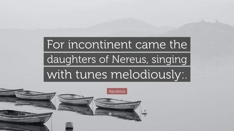 Apuleius Quote: “For incontinent came the daughters of Nereus, singing with tunes melodiously:.”