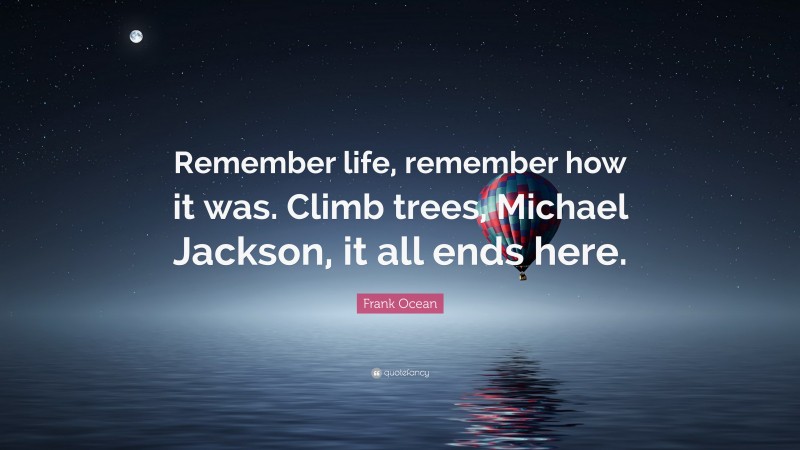 Frank Ocean Quote: “Remember life, remember how it was. Climb trees, Michael Jackson, it all ends here.”