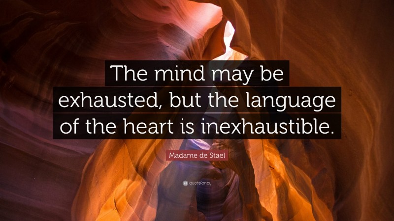 Madame de Stael Quote: “The mind may be exhausted, but the language of the heart is inexhaustible.”