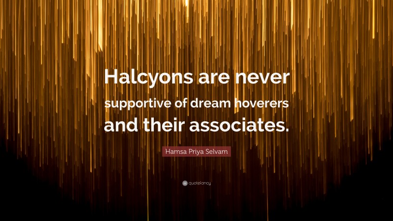 Hamsa Priya Selvam Quote: “Halcyons are never supportive of dream hoverers and their associates.”