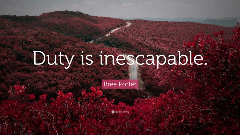 Bree Porter Quote: “Duty is inescapable.”