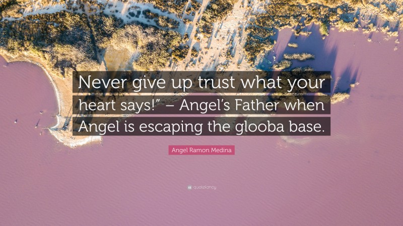 Angel Ramon Medina Quote: “Never give up trust what your heart says!” – Angel’s Father when Angel is escaping the glooba base.”