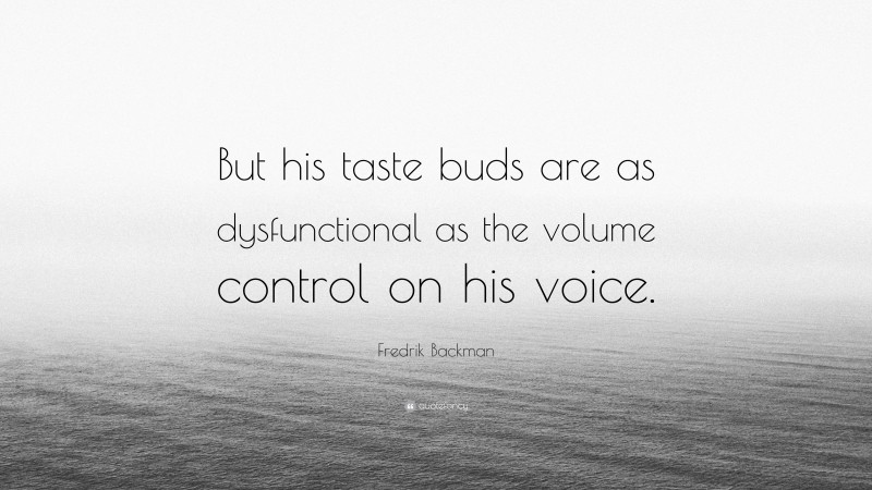 Fredrik Backman Quote: “But his taste buds are as dysfunctional as the volume control on his voice.”