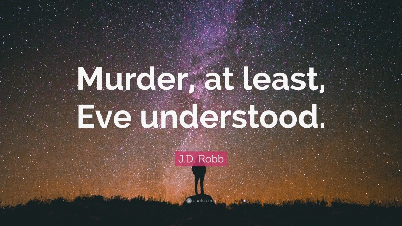 J.D. Robb Quote: “Murder, at least, Eve understood.”