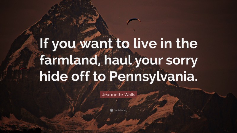 Jeannette Walls Quote: “If you want to live in the farmland, haul your sorry hide off to Pennsylvania.”