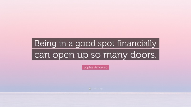 Sophia Amoruso Quote: “Being in a good spot financially can open up so many doors.”