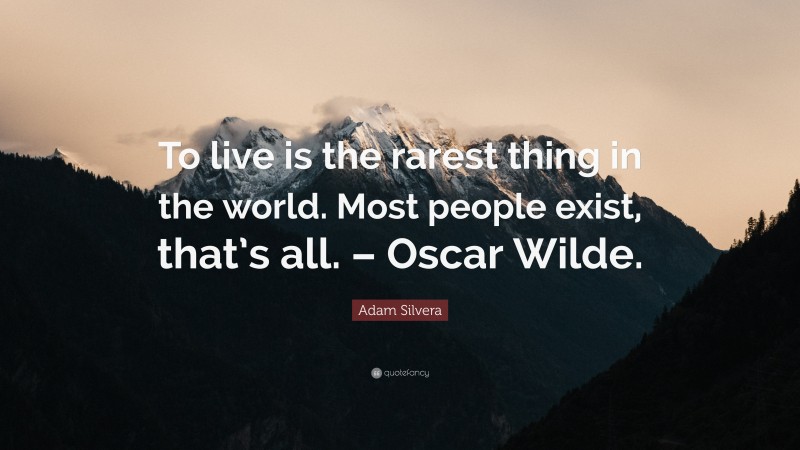 Adam Silvera Quote: “To live is the rarest thing in the world. Most people exist, that’s all. – Oscar Wilde.”