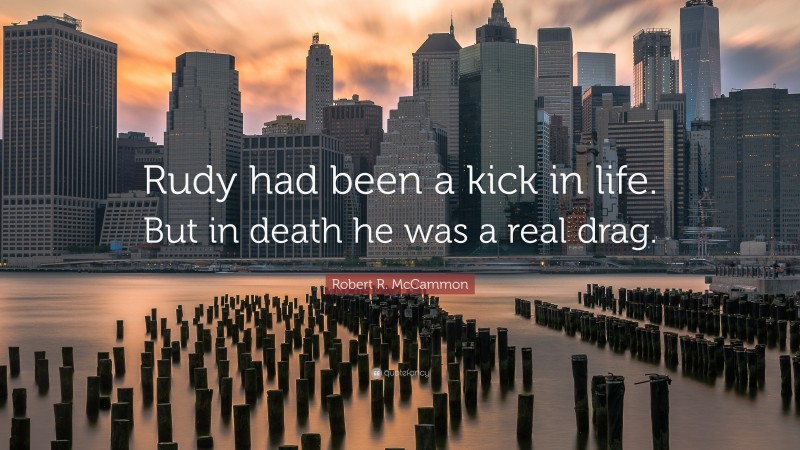 Robert R. McCammon Quote: “Rudy had been a kick in life. But in death he was a real drag.”