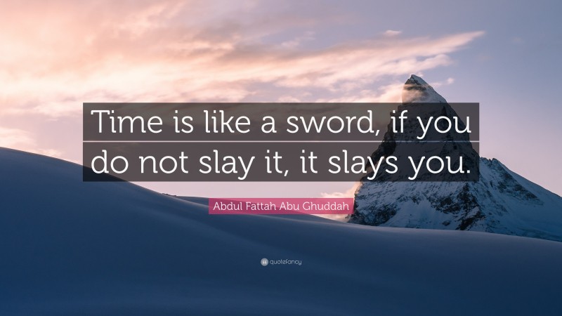 Abdul Fattah Abu Ghuddah Quote: “Time is like a sword, if you do not slay it, it slays you.”