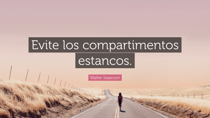 Walter Isaacson Quote: “Evite los compartimentos estancos.”