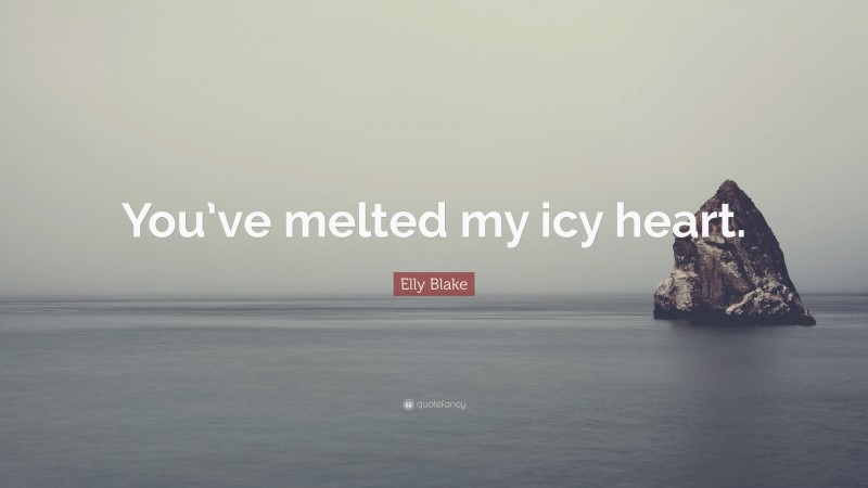 Elly Blake Quote: “You’ve melted my icy heart.”