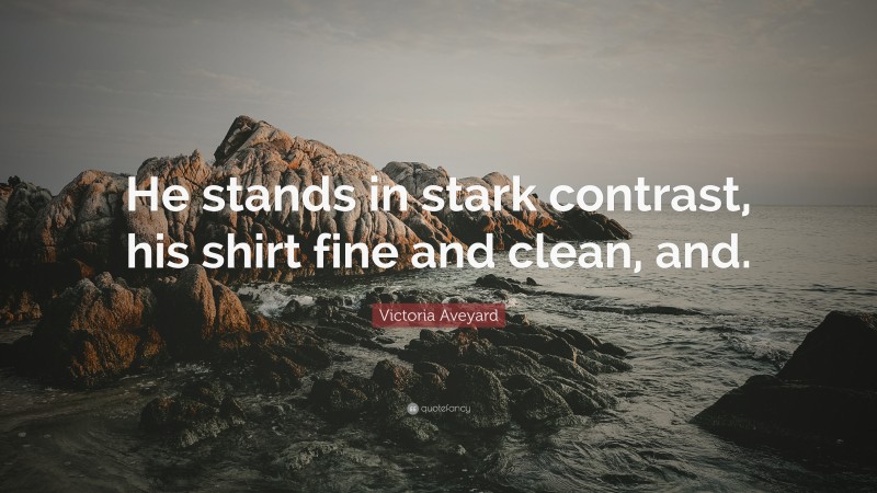 Victoria Aveyard Quote: “He stands in stark contrast, his shirt fine and clean, and.”