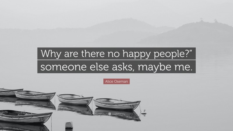Alice Oseman Quote: “Why are there no happy people?” someone else asks, maybe me.”
