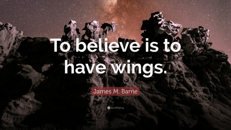 James M. Barrie Quote: “To believe is to have wings.”
