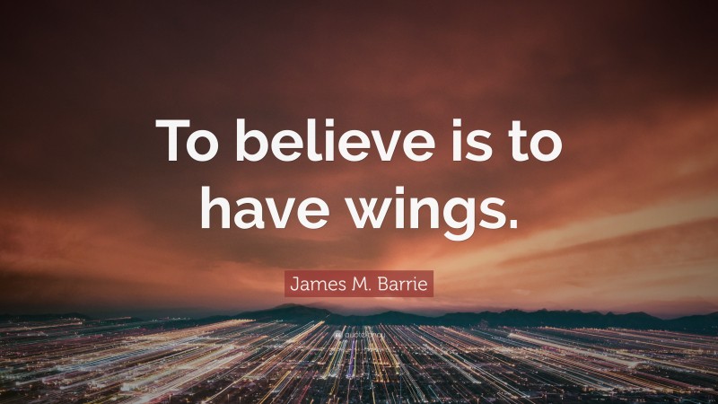 James M. Barrie Quote: “To believe is to have wings.”