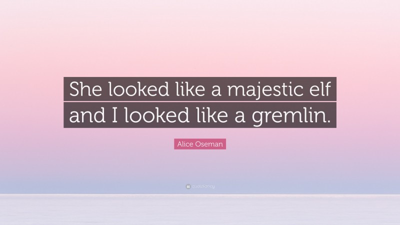 Alice Oseman Quote: “She looked like a majestic elf and I looked like a gremlin.”