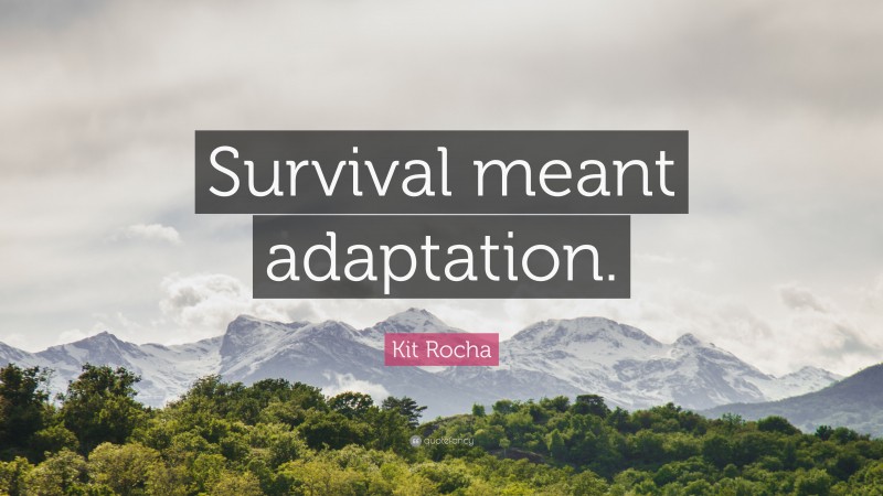 Kit Rocha Quote: “Survival meant adaptation.”