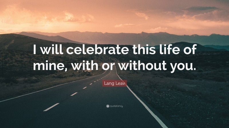 Lang Leav Quote: “I will celebrate this life of mine, with or without you.”