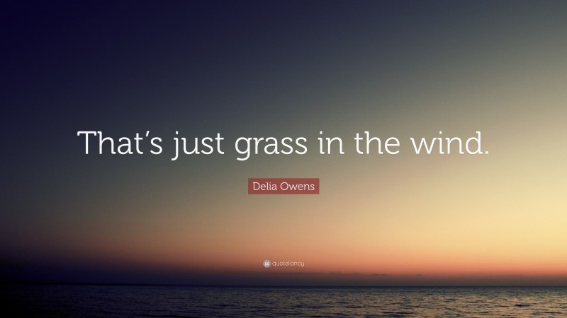 Delia Owens Quote: “That’s just grass in the wind.”