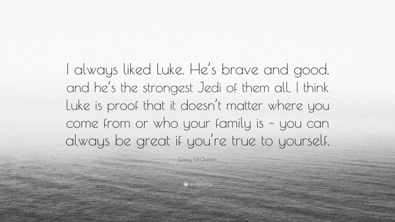 Casey McQuiston Quote: “I always liked Luke. He’s brave and good, and he’s the strongest Jedi of them all. I think Luke is proof that it doesn’t matter where you come from or who your family is – you can always be great if you’re true to yourself.”