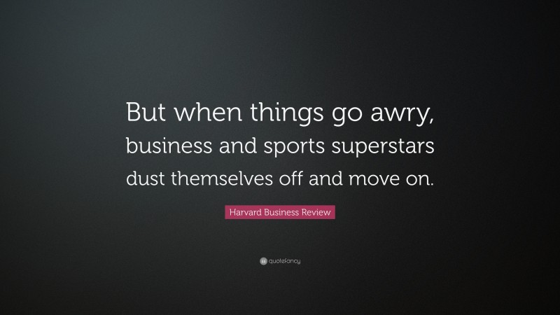 Harvard Business Review Quote: “But when things go awry, business and sports superstars dust themselves off and move on.”