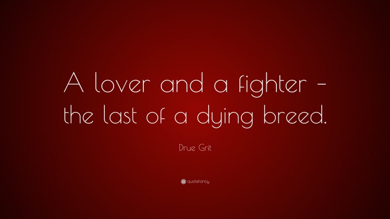 Drue Grit Quote: “A lover and a fighter – the last of a dying breed.”