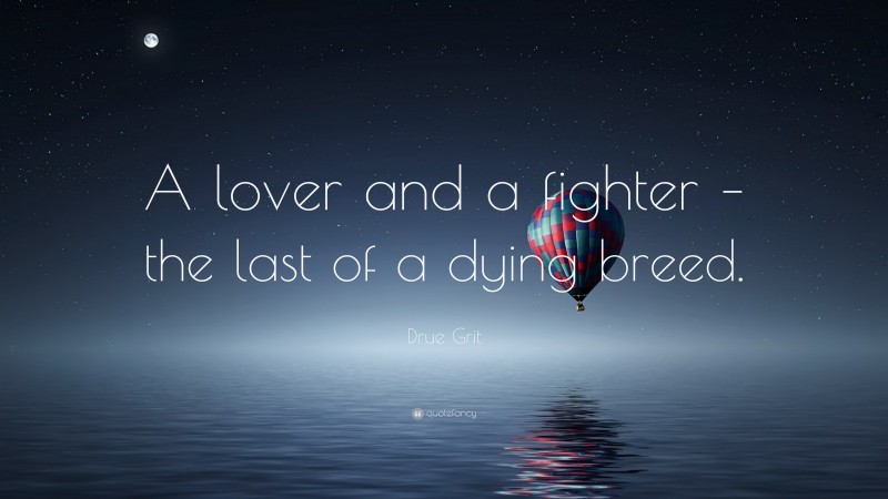 Drue Grit Quote: “A lover and a fighter – the last of a dying breed.”