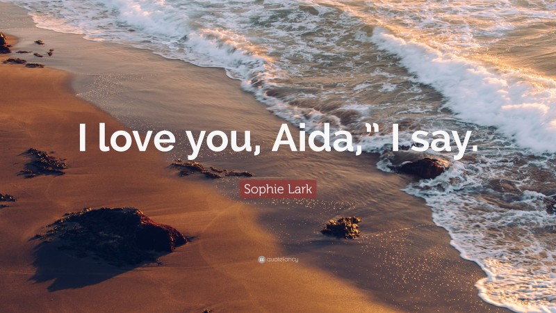 Sophie Lark Quote: “I love you, Aida,” I say.”