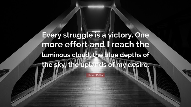 Helen Keller Quote: “Every struggle is a victory. One more effort and I reach the luminous cloud, the blue depths of the sky, the uplands of my desire.”
