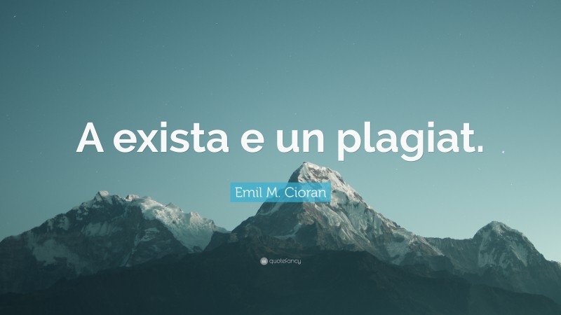 Emil M. Cioran Quote: “A exista e un plagiat.”