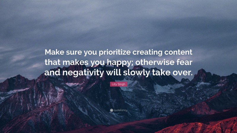 Lilly Singh Quote: “Make sure you prioritize creating content that makes you happy; otherwise fear and negativity will slowly take over.”