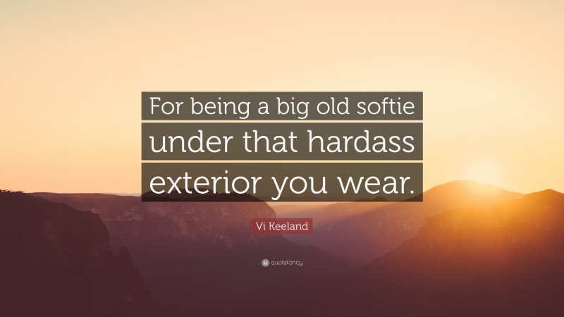 Vi Keeland Quote: “For being a big old softie under that hardass exterior you wear.”