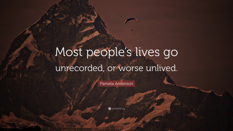 Pamela Anderson Quote: “Most people’s lives go unrecorded, or worse unlived.”