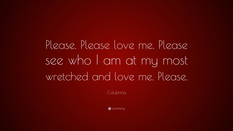 Colubrina Quote: “Please. Please love me. Please see who I am at my most wretched and love me. Please.”