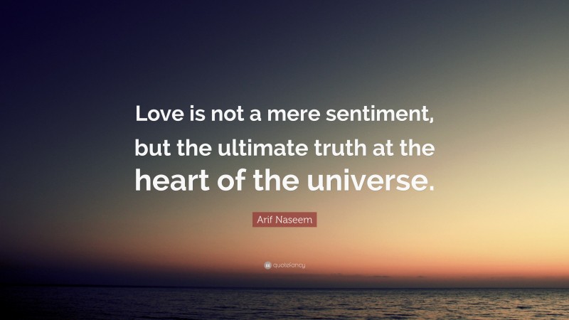 Arif Naseem Quote: “Love is not a mere sentiment, but the ultimate truth at the heart of the universe.”