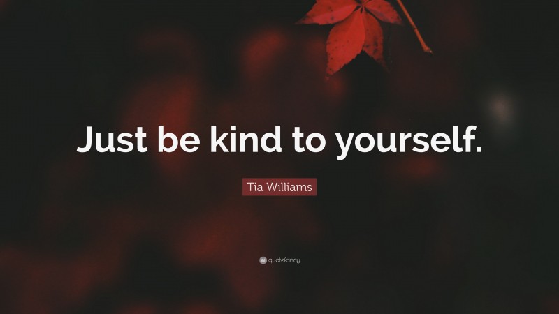 Tia Williams Quote: “Just be kind to yourself.”