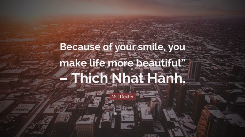 MC Dexter Quote: “Because of your smile, you make life more beautiful” – Thich Nhat Hanh.”