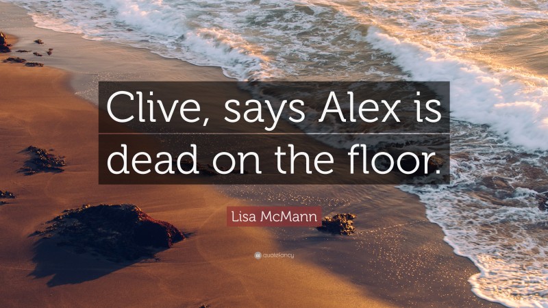 Lisa McMann Quote: “Clive, says Alex is dead on the floor.”