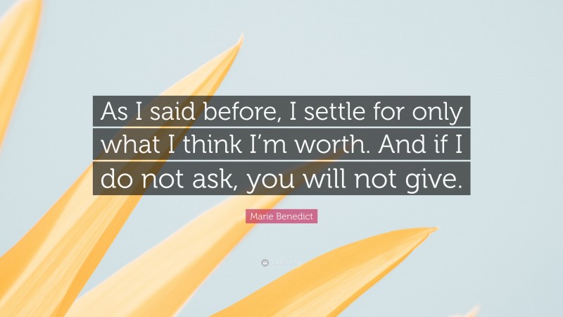 Marie Benedict Quote: “As I said before, I settle for only what I think I’m worth. And if I do not ask, you will not give.”