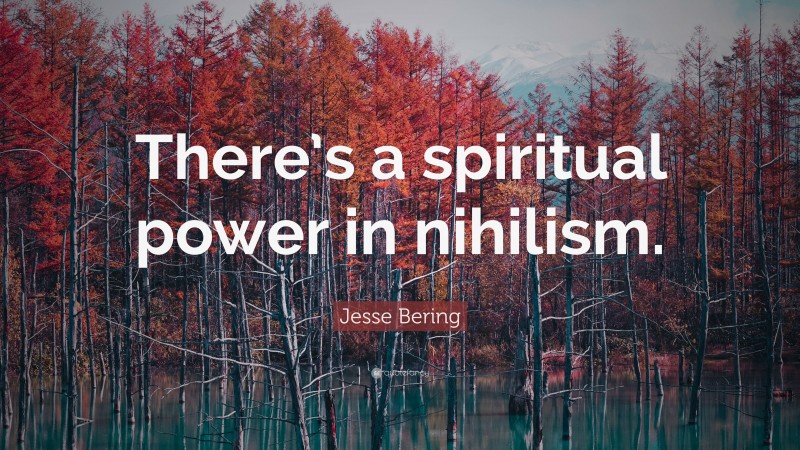 Jesse Bering Quote: “There’s a spiritual power in nihilism.”